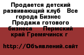 Продается детский развивающий клуб - Все города Бизнес » Продажа готового бизнеса   . Пермский край,Гремячинск г.